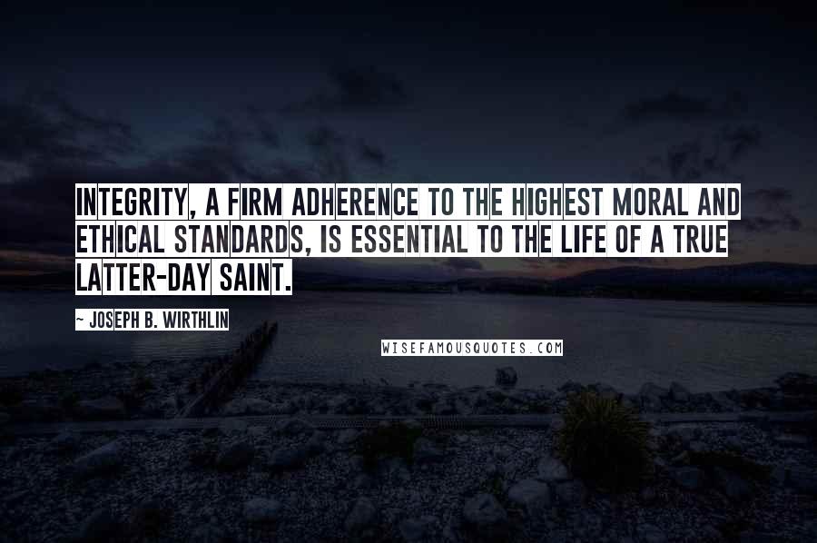 Joseph B. Wirthlin Quotes: Integrity, a firm adherence to the highest moral and ethical standards, is essential to the life of a true Latter-day Saint.