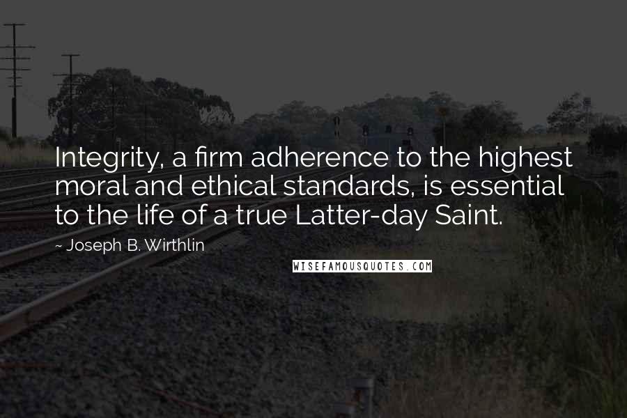 Joseph B. Wirthlin Quotes: Integrity, a firm adherence to the highest moral and ethical standards, is essential to the life of a true Latter-day Saint.