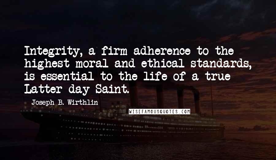 Joseph B. Wirthlin Quotes: Integrity, a firm adherence to the highest moral and ethical standards, is essential to the life of a true Latter-day Saint.