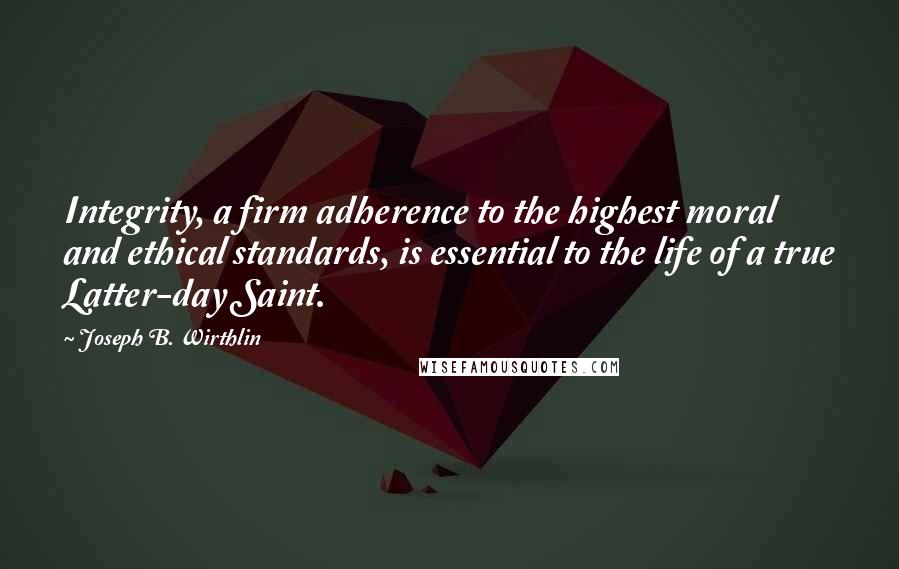 Joseph B. Wirthlin Quotes: Integrity, a firm adherence to the highest moral and ethical standards, is essential to the life of a true Latter-day Saint.