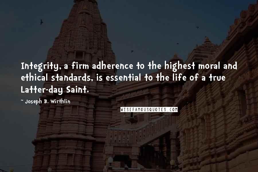 Joseph B. Wirthlin Quotes: Integrity, a firm adherence to the highest moral and ethical standards, is essential to the life of a true Latter-day Saint.