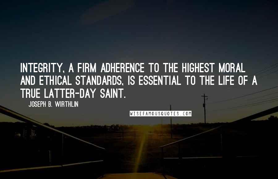 Joseph B. Wirthlin Quotes: Integrity, a firm adherence to the highest moral and ethical standards, is essential to the life of a true Latter-day Saint.