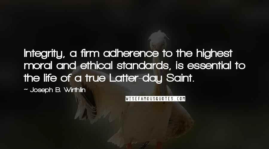 Joseph B. Wirthlin Quotes: Integrity, a firm adherence to the highest moral and ethical standards, is essential to the life of a true Latter-day Saint.