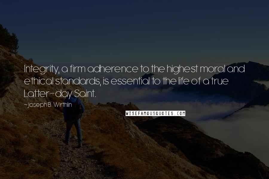 Joseph B. Wirthlin Quotes: Integrity, a firm adherence to the highest moral and ethical standards, is essential to the life of a true Latter-day Saint.