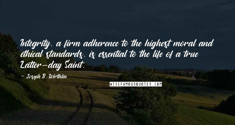 Joseph B. Wirthlin Quotes: Integrity, a firm adherence to the highest moral and ethical standards, is essential to the life of a true Latter-day Saint.