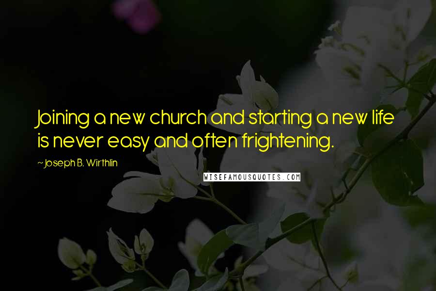 Joseph B. Wirthlin Quotes: Joining a new church and starting a new life is never easy and often frightening.