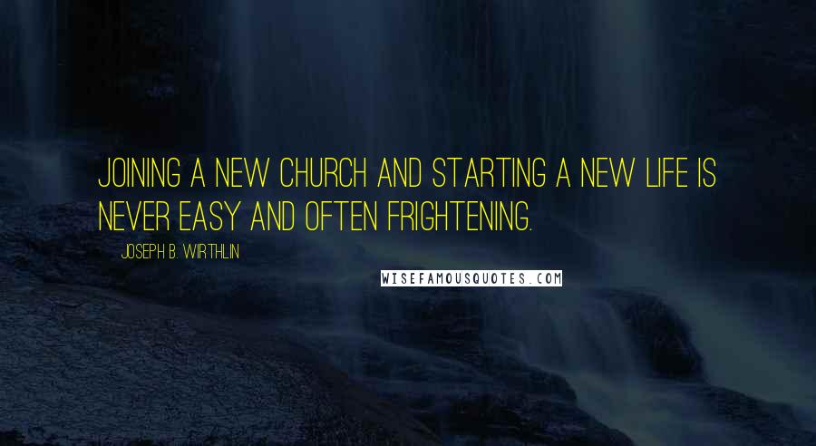Joseph B. Wirthlin Quotes: Joining a new church and starting a new life is never easy and often frightening.