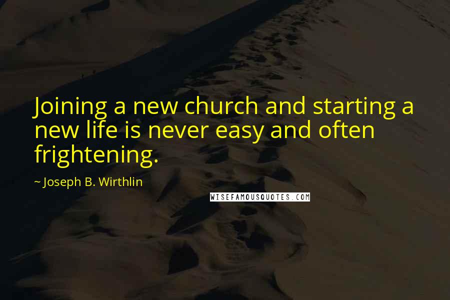 Joseph B. Wirthlin Quotes: Joining a new church and starting a new life is never easy and often frightening.