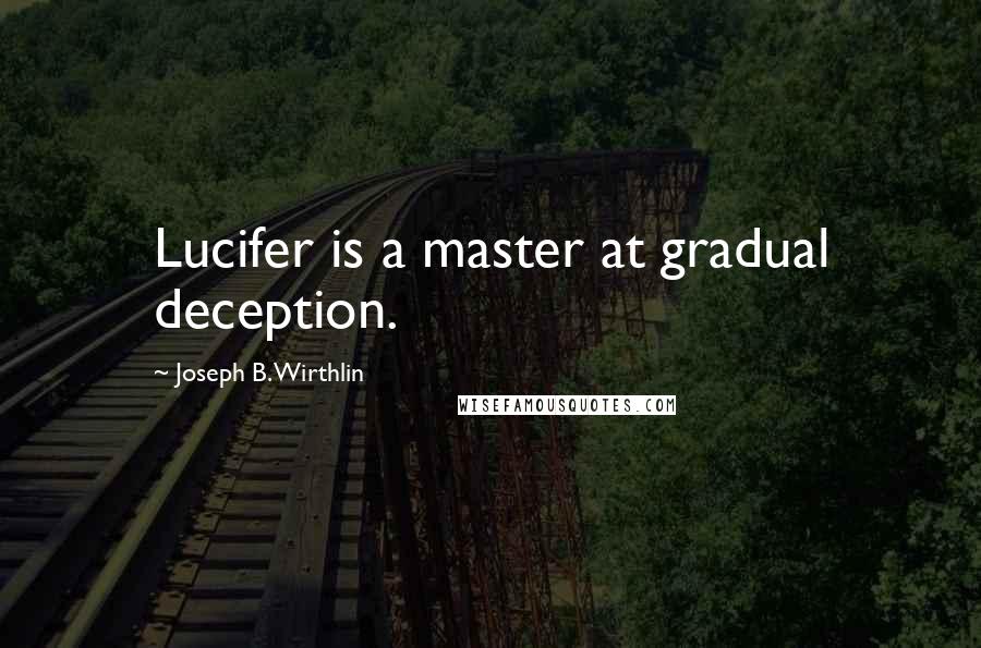 Joseph B. Wirthlin Quotes: Lucifer is a master at gradual deception.