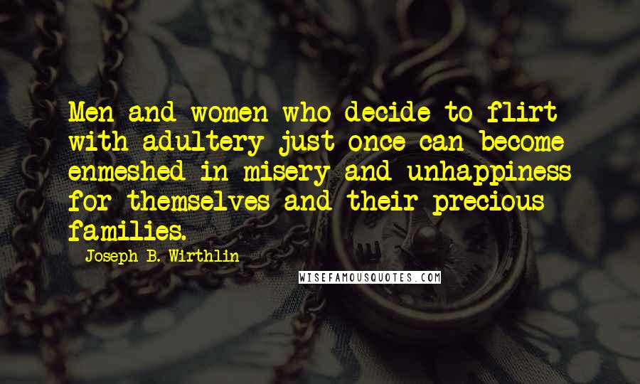 Joseph B. Wirthlin Quotes: Men and women who decide to flirt with adultery just once can become enmeshed in misery and unhappiness for themselves and their precious families.