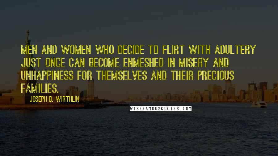 Joseph B. Wirthlin Quotes: Men and women who decide to flirt with adultery just once can become enmeshed in misery and unhappiness for themselves and their precious families.