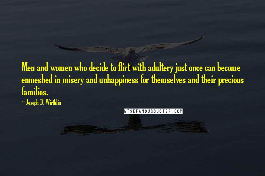 Joseph B. Wirthlin Quotes: Men and women who decide to flirt with adultery just once can become enmeshed in misery and unhappiness for themselves and their precious families.