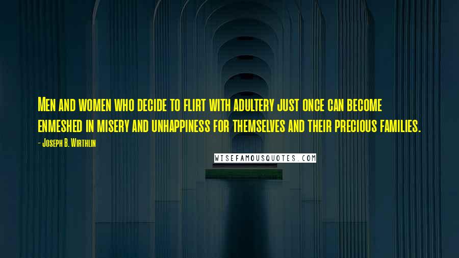 Joseph B. Wirthlin Quotes: Men and women who decide to flirt with adultery just once can become enmeshed in misery and unhappiness for themselves and their precious families.