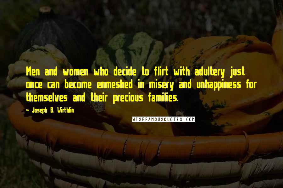 Joseph B. Wirthlin Quotes: Men and women who decide to flirt with adultery just once can become enmeshed in misery and unhappiness for themselves and their precious families.