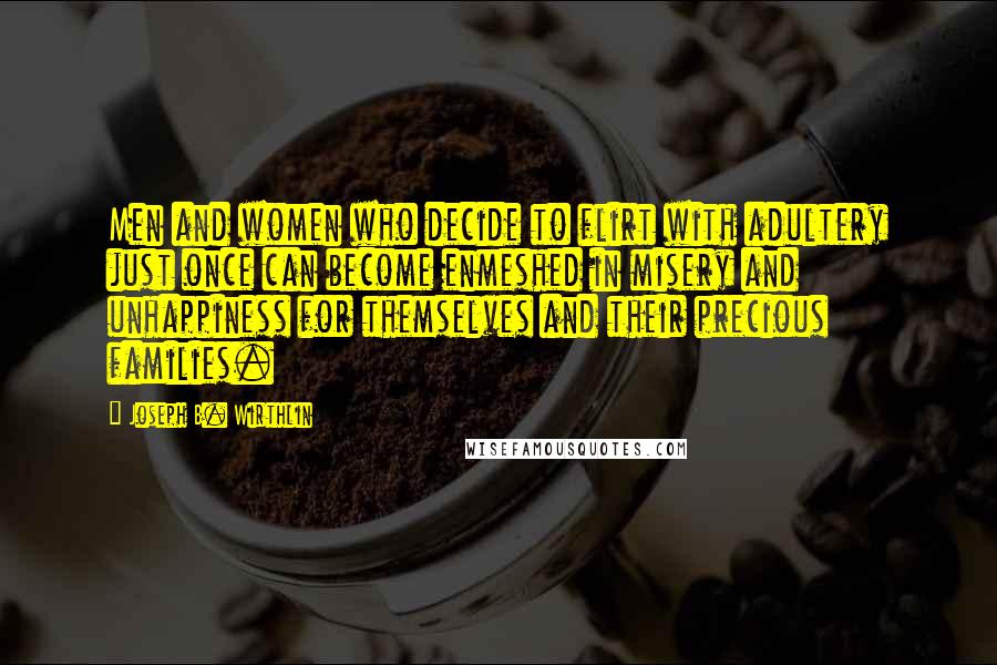 Joseph B. Wirthlin Quotes: Men and women who decide to flirt with adultery just once can become enmeshed in misery and unhappiness for themselves and their precious families.