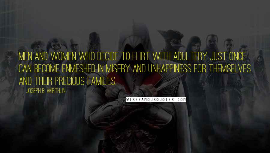 Joseph B. Wirthlin Quotes: Men and women who decide to flirt with adultery just once can become enmeshed in misery and unhappiness for themselves and their precious families.