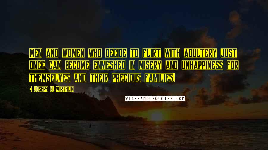 Joseph B. Wirthlin Quotes: Men and women who decide to flirt with adultery just once can become enmeshed in misery and unhappiness for themselves and their precious families.