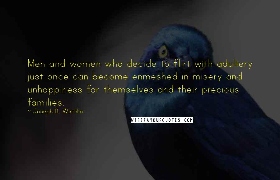 Joseph B. Wirthlin Quotes: Men and women who decide to flirt with adultery just once can become enmeshed in misery and unhappiness for themselves and their precious families.