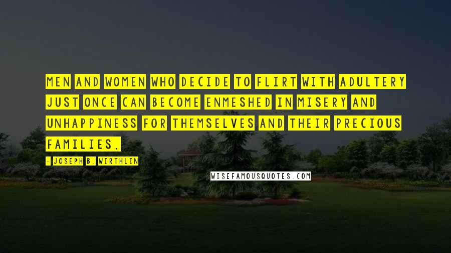 Joseph B. Wirthlin Quotes: Men and women who decide to flirt with adultery just once can become enmeshed in misery and unhappiness for themselves and their precious families.