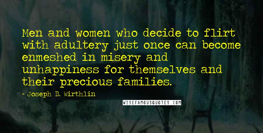 Joseph B. Wirthlin Quotes: Men and women who decide to flirt with adultery just once can become enmeshed in misery and unhappiness for themselves and their precious families.