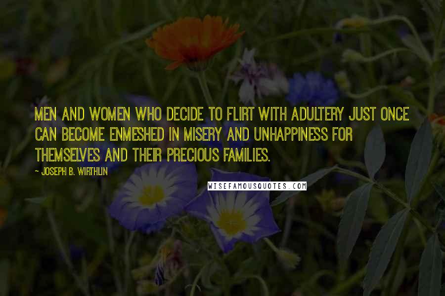 Joseph B. Wirthlin Quotes: Men and women who decide to flirt with adultery just once can become enmeshed in misery and unhappiness for themselves and their precious families.