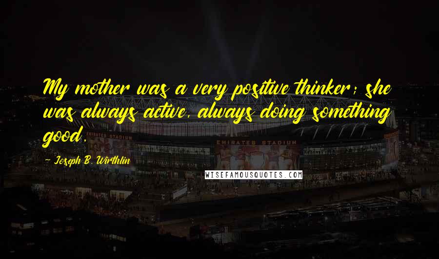 Joseph B. Wirthlin Quotes: My mother was a very positive thinker; she was always active, always doing something good.