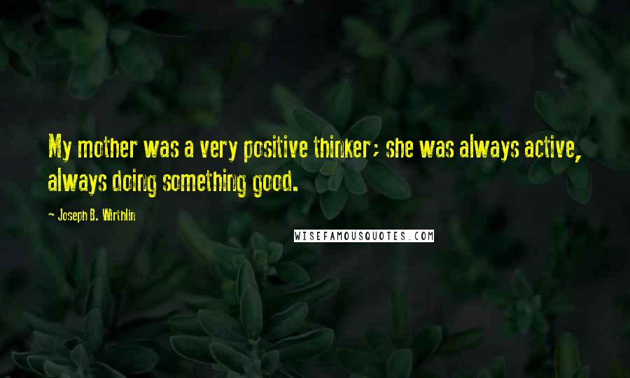 Joseph B. Wirthlin Quotes: My mother was a very positive thinker; she was always active, always doing something good.