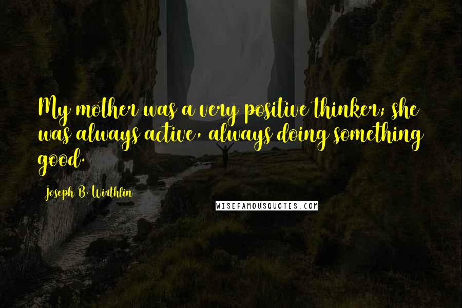 Joseph B. Wirthlin Quotes: My mother was a very positive thinker; she was always active, always doing something good.