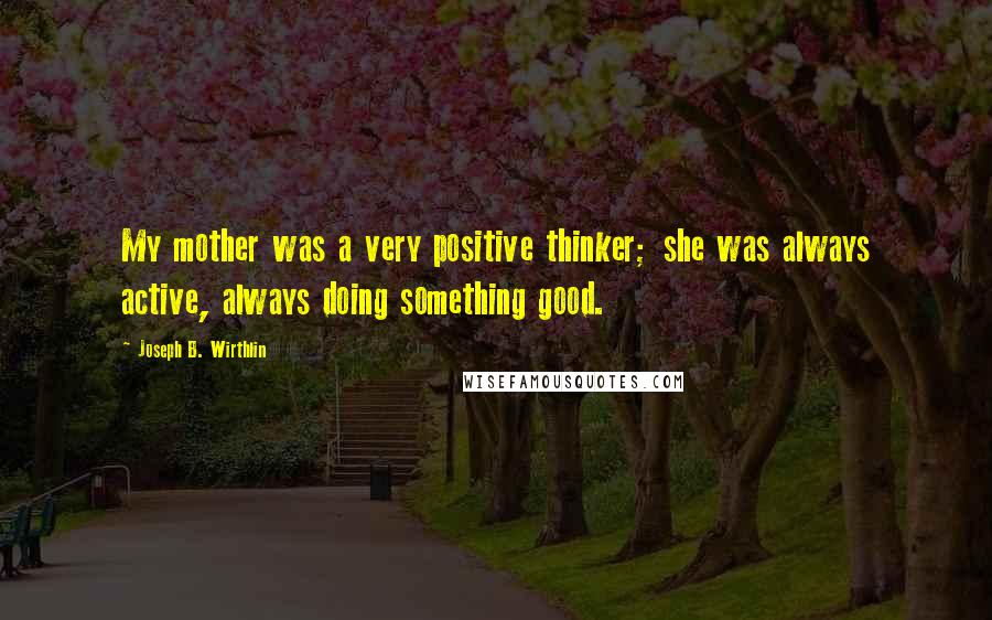 Joseph B. Wirthlin Quotes: My mother was a very positive thinker; she was always active, always doing something good.