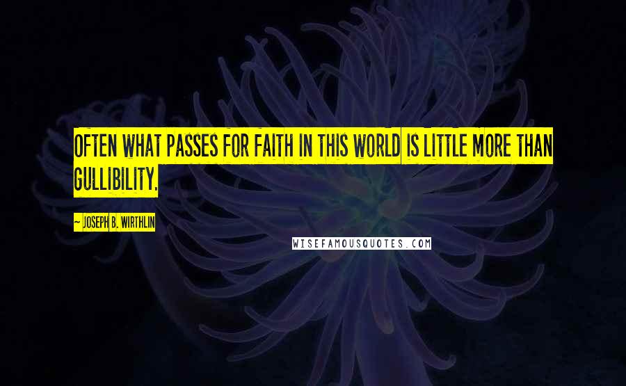 Joseph B. Wirthlin Quotes: Often what passes for faith in this world is little more than gullibility.