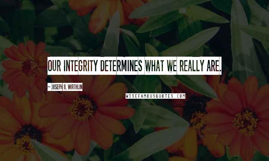 Joseph B. Wirthlin Quotes: Our integrity determines what we really are.