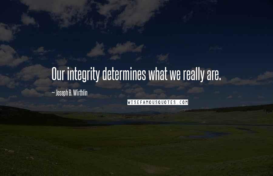 Joseph B. Wirthlin Quotes: Our integrity determines what we really are.