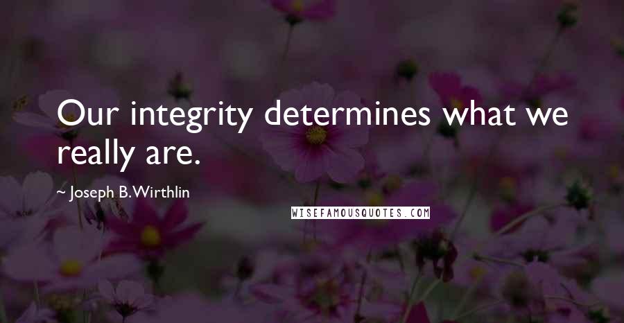 Joseph B. Wirthlin Quotes: Our integrity determines what we really are.