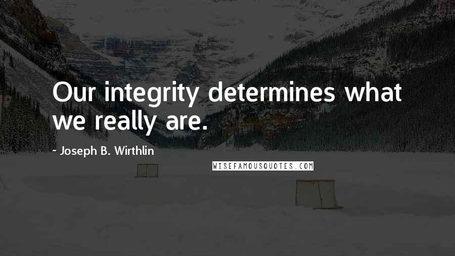 Joseph B. Wirthlin Quotes: Our integrity determines what we really are.