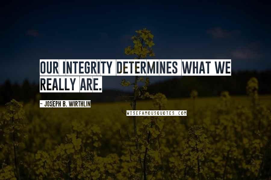 Joseph B. Wirthlin Quotes: Our integrity determines what we really are.
