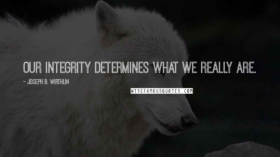 Joseph B. Wirthlin Quotes: Our integrity determines what we really are.