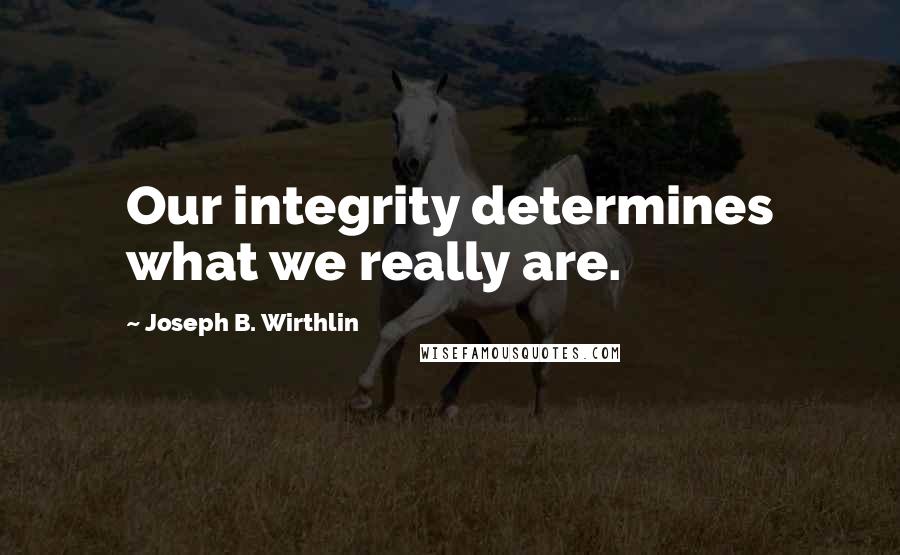 Joseph B. Wirthlin Quotes: Our integrity determines what we really are.