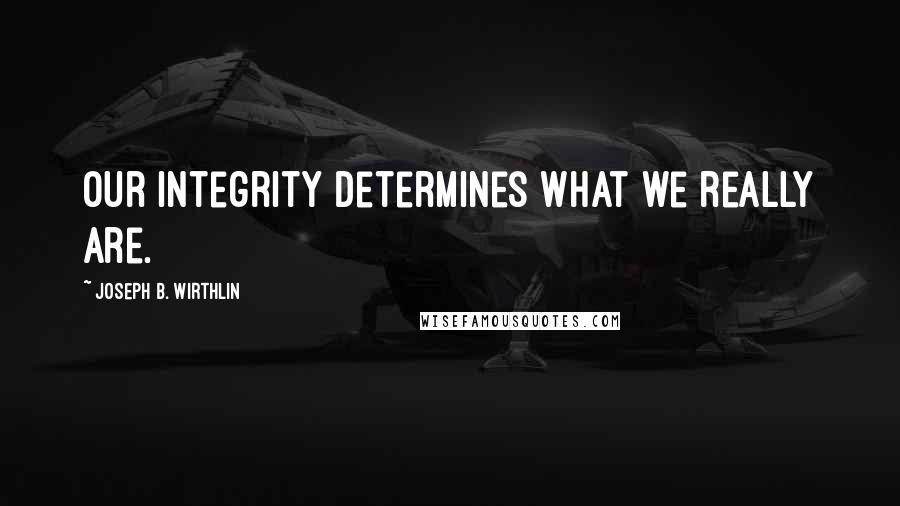 Joseph B. Wirthlin Quotes: Our integrity determines what we really are.