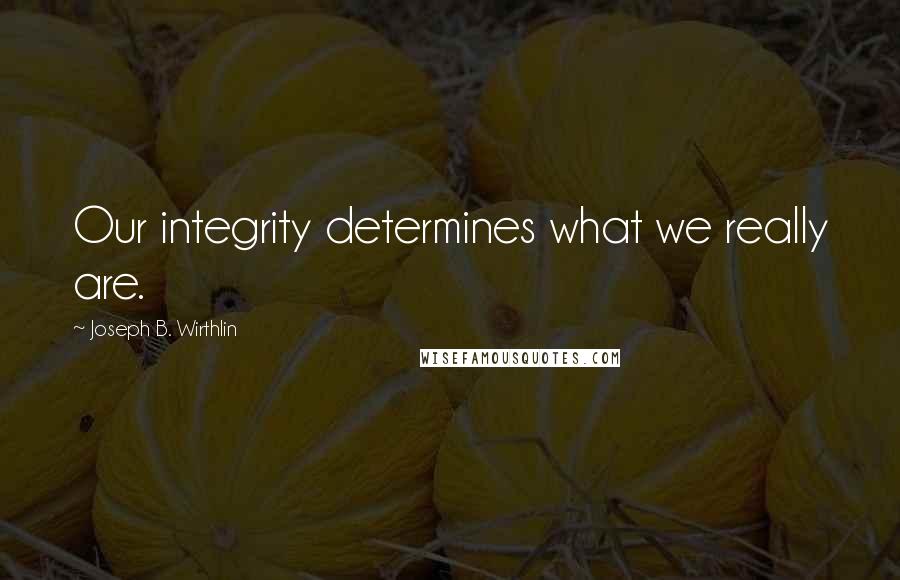 Joseph B. Wirthlin Quotes: Our integrity determines what we really are.