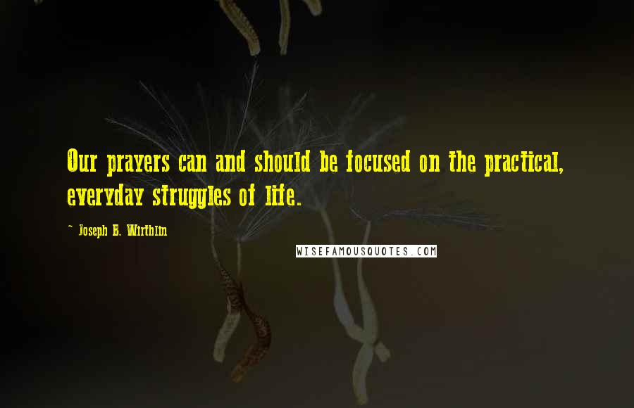 Joseph B. Wirthlin Quotes: Our prayers can and should be focused on the practical, everyday struggles of life.