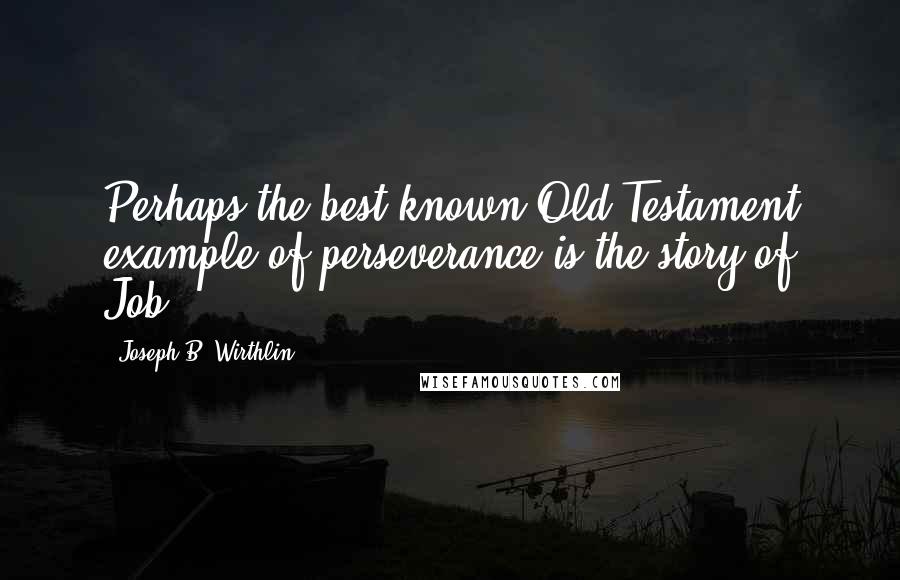 Joseph B. Wirthlin Quotes: Perhaps the best-known Old Testament example of perseverance is the story of Job.