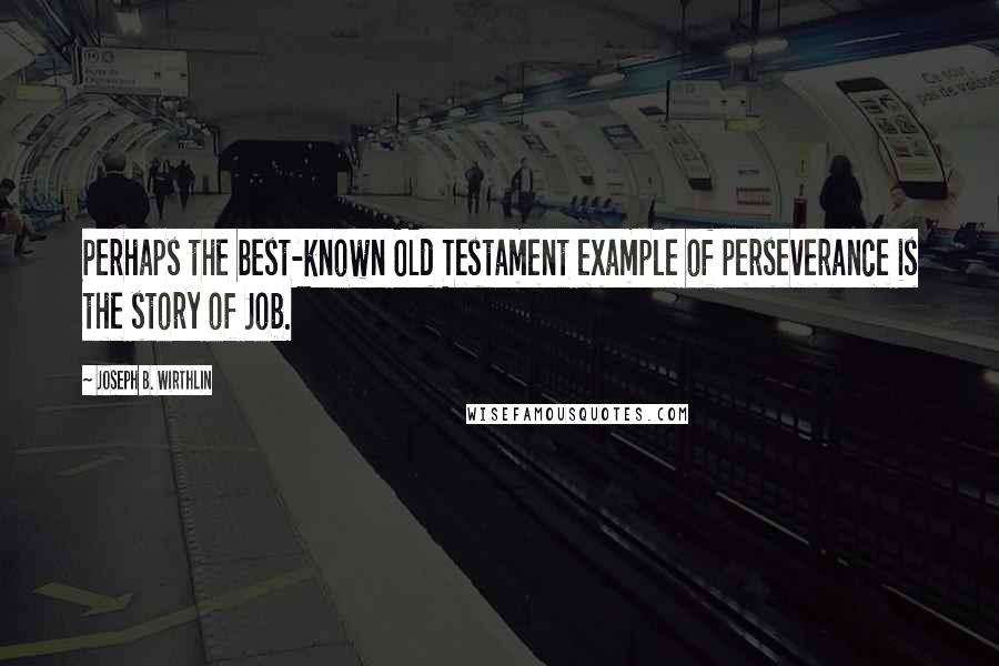 Joseph B. Wirthlin Quotes: Perhaps the best-known Old Testament example of perseverance is the story of Job.