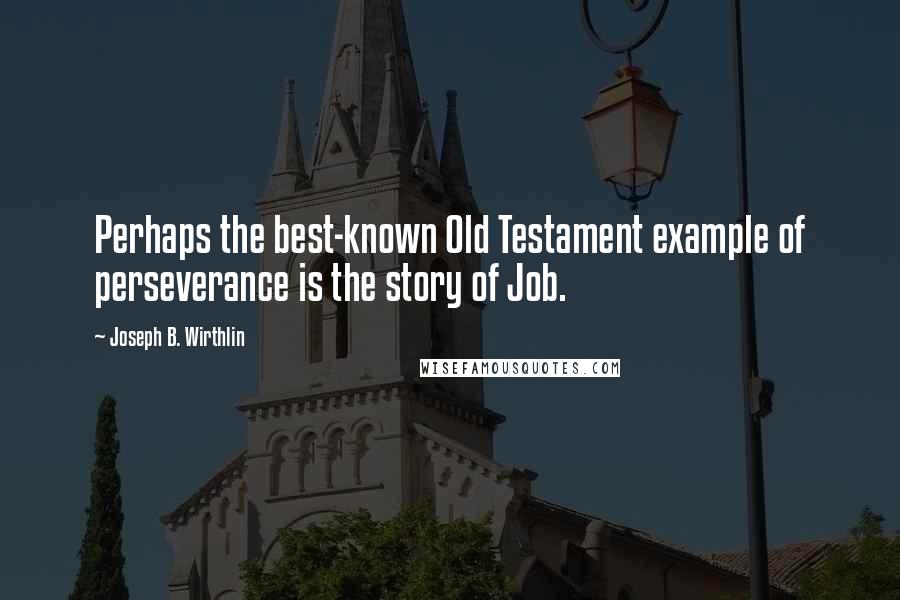 Joseph B. Wirthlin Quotes: Perhaps the best-known Old Testament example of perseverance is the story of Job.