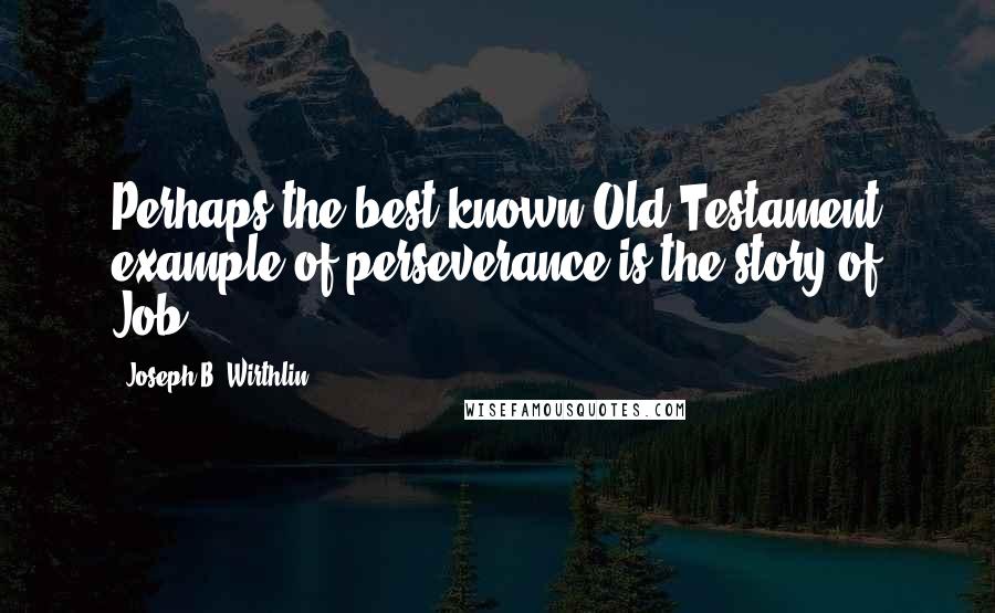 Joseph B. Wirthlin Quotes: Perhaps the best-known Old Testament example of perseverance is the story of Job.