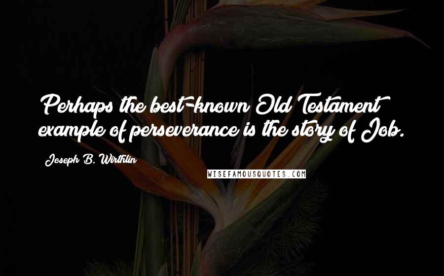 Joseph B. Wirthlin Quotes: Perhaps the best-known Old Testament example of perseverance is the story of Job.