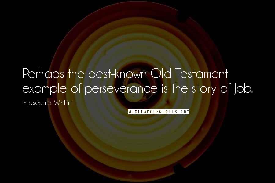 Joseph B. Wirthlin Quotes: Perhaps the best-known Old Testament example of perseverance is the story of Job.