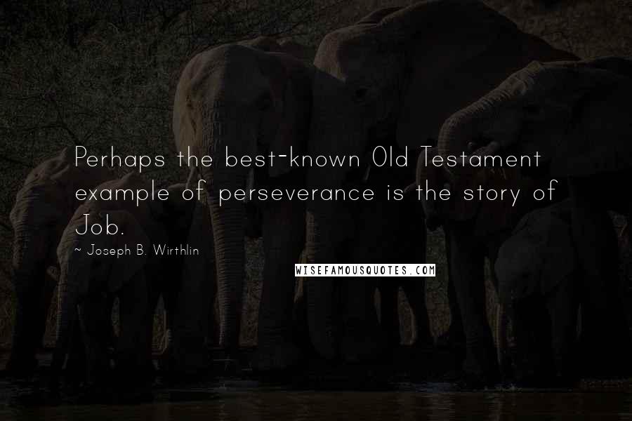 Joseph B. Wirthlin Quotes: Perhaps the best-known Old Testament example of perseverance is the story of Job.