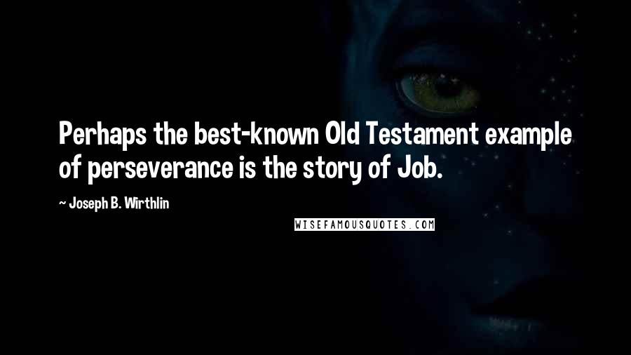 Joseph B. Wirthlin Quotes: Perhaps the best-known Old Testament example of perseverance is the story of Job.