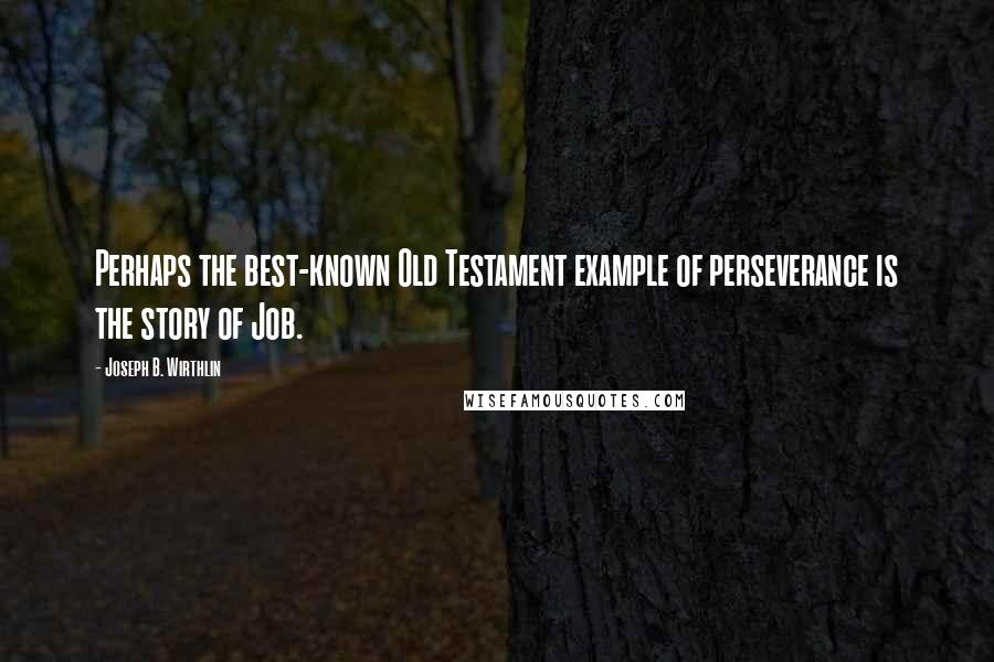 Joseph B. Wirthlin Quotes: Perhaps the best-known Old Testament example of perseverance is the story of Job.