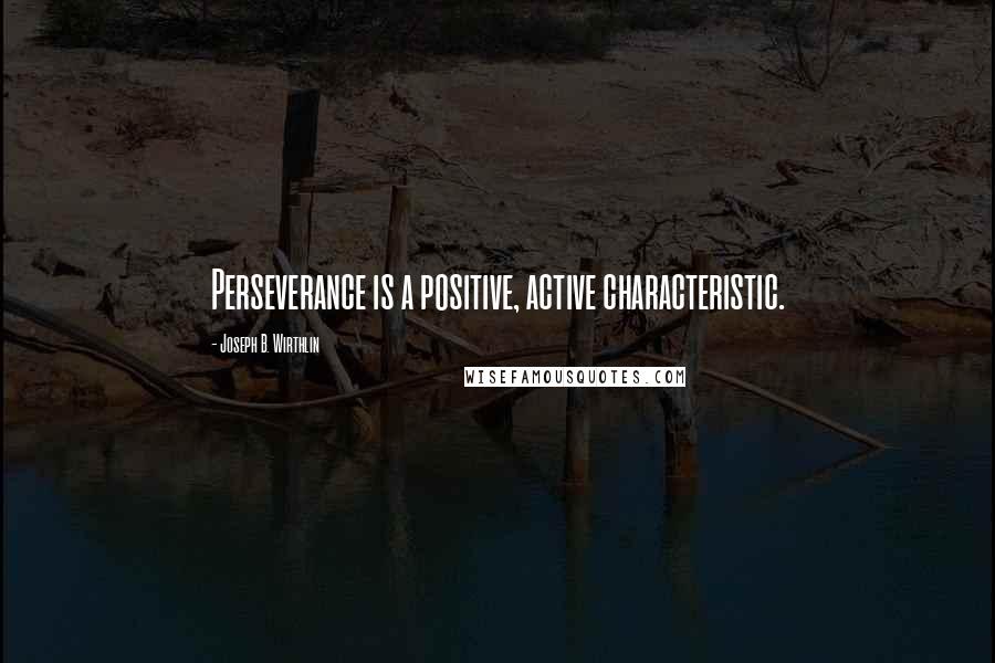 Joseph B. Wirthlin Quotes: Perseverance is a positive, active characteristic.